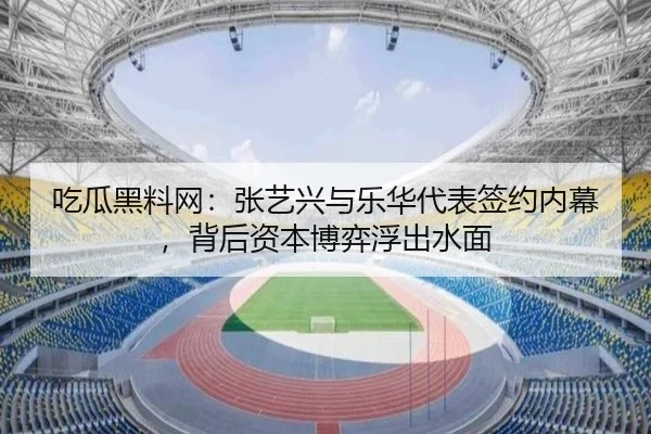 吃瓜黑料网：张艺兴与乐华代表签约内幕，背后资本博弈浮出水面
